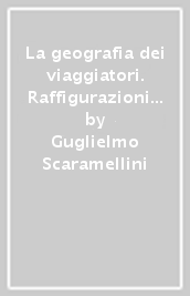 La geografia dei viaggiatori. Raffigurazioni individuali e immagini collettive nei resoconti di viaggio