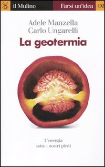 La geotermia. L'energia sotto i nostri piedi - Adele Manzella - Carlo Ungarelli
