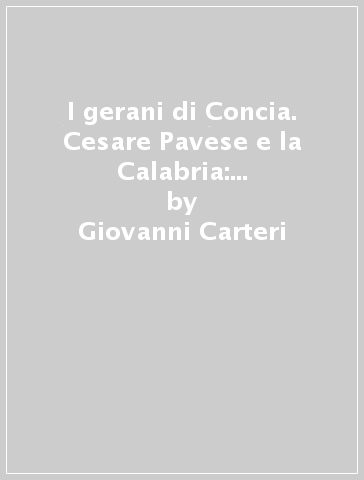 I gerani di Concia. Cesare Pavese e la Calabria: tra poesia e mito - Nazario Gaudenzio - Giovanni Carteri