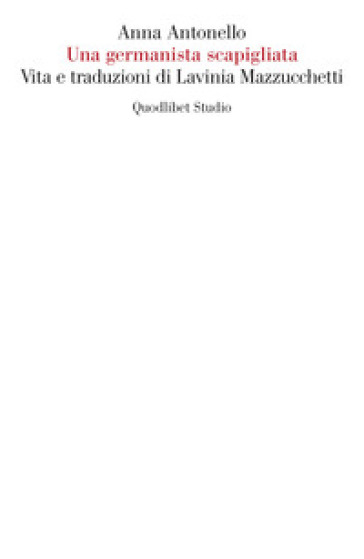 Una germanista scapigliata. Vita e traduzioni di Lavinia Mazzucchetti - Anna Antonello