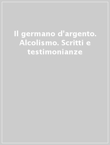 Il germano d'argento. Alcolismo. Scritti e testimonianze