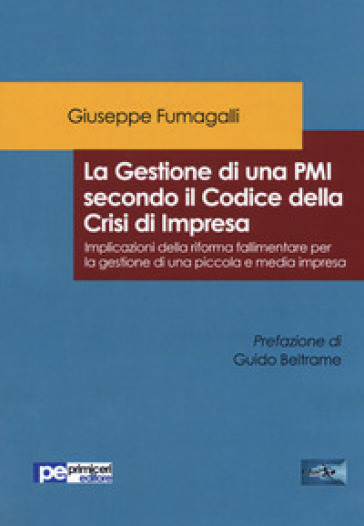 La gestione di una PMI secondo il Codice della Crisi di Impresa. Implicazioni della riforma fallimentare per la gestione di una piccola e media impresa - Giuseppe Fumagalli