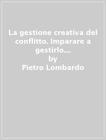 La gestione creativa del conflitto. Imparare a gestirlo. Come trasformare il conflitto in risorsa. DVD - Pietro Lombardo - Andrea Picco