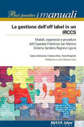 La gestione dell off label in un IRCCS. Modelli, esperienze e procedure dell ospedale policlinico San Martino Sistema Sanitario regione Liguria. Nuova ediz.