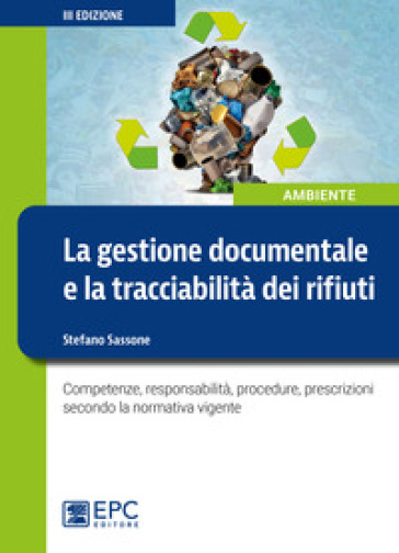 La gestione documentale e la tracciabilità dei rifiuti. Competenze, responsabilità, procedure, prescrizioni secondo la normativa vigente - Stefano Sassone