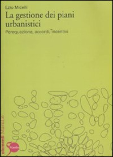 La gestione dei piani urbanistici. Perequazione, accordi, incentivi - Ezio Micelli