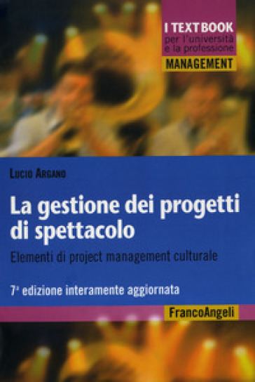 La gestione dei progetti di spettacolo. Elementi di project management culturale - Lucio Argano