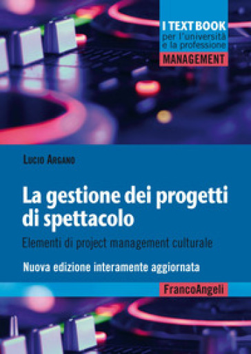 La gestione dei progetti di spettacolo. Elementi di project management culturale. Nuova ediz. - Lucio Argano