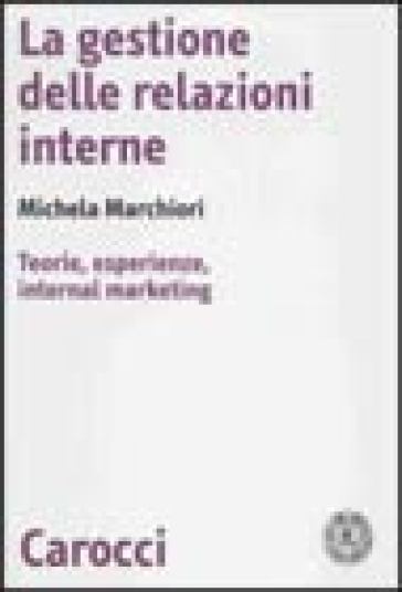La gestione delle relazioni interne. Teorie, esperienze, internal marketing - Michela Marchiori