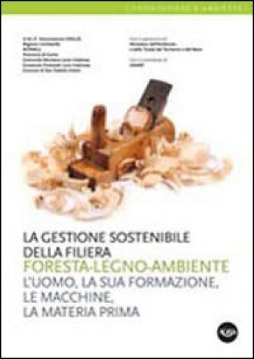 La gestione sostenibile della filiera foresta-legno-ambiente. L'uomo, la sua formazione, le macchine, la materia prima