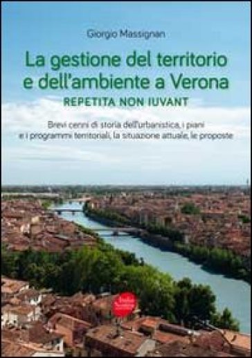 La gestione del territorio e dell'ambiente a Verona. Repetita non iuvant - Giorgio Massignan