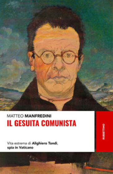 Il gesuita comunista. Vita estrema di Alighieri Tondi, spia in Vaticano - Matteo Manfredini