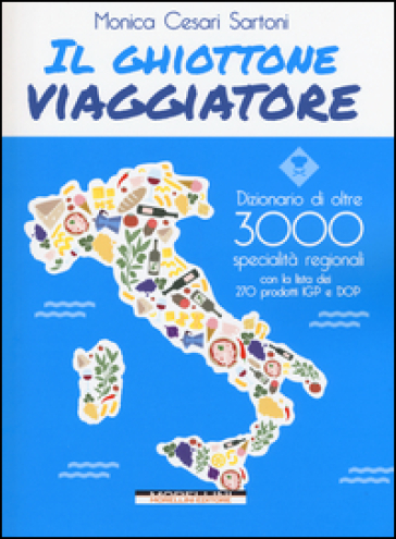 Il ghiottone viaggiatore. Guida alle specialità regionali italiane - Monica Cesari Sartoni