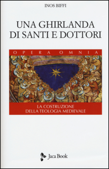 Una ghirlanda di santi e dottori. Raccolta di frammenti. La costruzione della teologia medievale - Inos Biffi