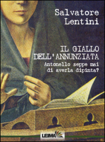 Il giallo dell'Annunziata. Antonello seppe mai di averla dipinta? - Salvatore Lentini