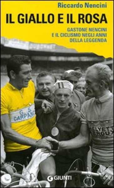 Il giallo e il rosa. Gastone Nencini e il ciclismo negli anni della leggenda - Riccardo Nencini
