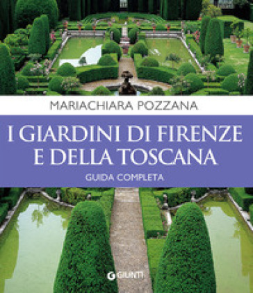 I giardini di Firenze e della Toscana. Guida completa - Maria Chiara Pozzana | 