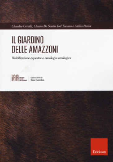 Il giardino delle amazzoni. Riabilitazione equestre e oncologia senologica - Claudia Cerulli - Chiara De Santis - Attilio Parisi