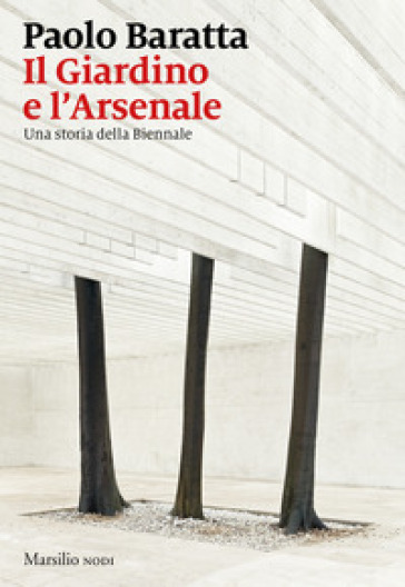 Il giardino e l'arsenale. Una storia della Biennale - Paolo Baratta