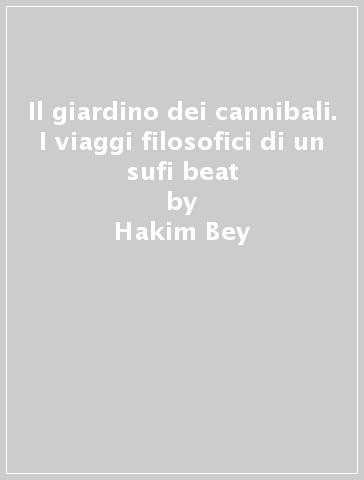 Il giardino dei cannibali. I viaggi filosofici di un sufi beat - Hakim Bey