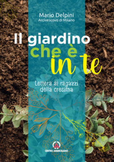 Il giardino che è in te. Lettera ai ragazzi della cresima - Mario Delpini