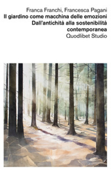 Il giardino come macchina delle emozioni. Dall'antichità alla sostenibilità contemporanea - Franca Franchi - Francesca Pagani