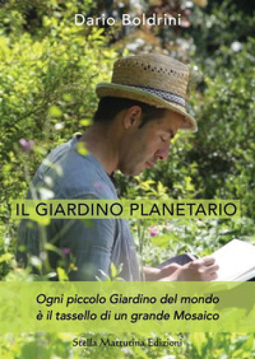 Il giardino planetario. Ogni piccolo giardino del mondo è il tassello di un grande mosaico - Dario Boldrini