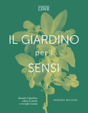 Il giardino per i sensi. Quando il giardino calma la mente e risveglia l'anima - Kendra Wilson