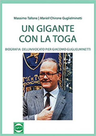 Un gigante con la toga. Biografia dell'avvocato Pier Giacomo Guglieminetti - Massimo Tallone - Maria Grazia Chirone