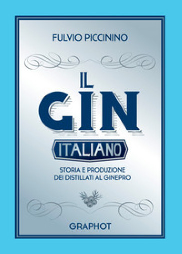 Il gin italiano. Storia e produzione dei distillati al ginepro - Fulvio Piccinino