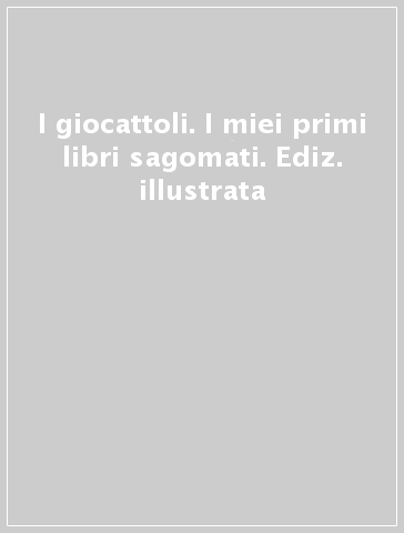 I giocattoli. I miei primi libri sagomati. Ediz. illustrata