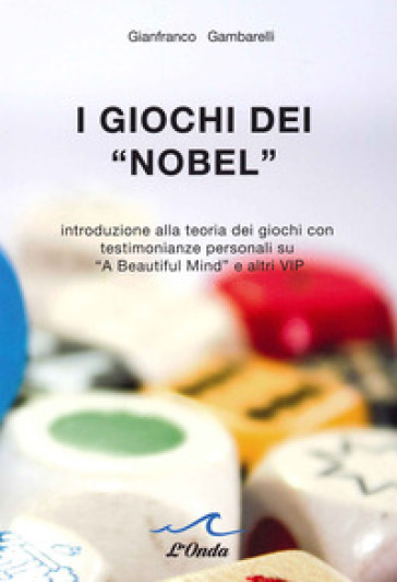 I giochi dei «Nobel». Introduzione alla teoria dei giochi con testimonianze personali su «A beautiful mind» e altri vip - Gianfranco Gambarelli