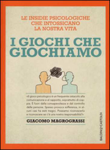 I giochi che giochiamo. Le insidie psicologiche che intossicano la nostra vita - Giacomo Magrograssi