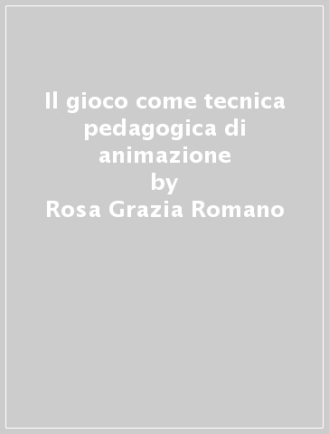 Il gioco come tecnica pedagogica di animazione - Rosa Grazia Romano | 