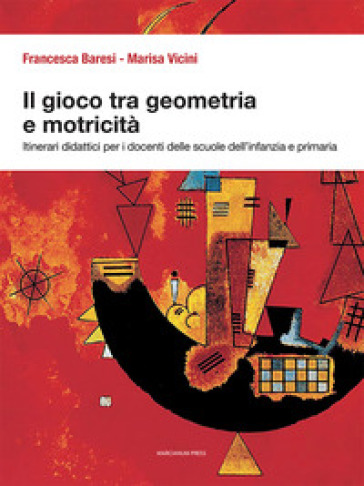 Il gioco tra geometria e motricità. Itinerari didattici per i docenti delle scuole dell'infanzia e primaria. Ediz. illustrata - Francesca Baresi - Marisa Vicini