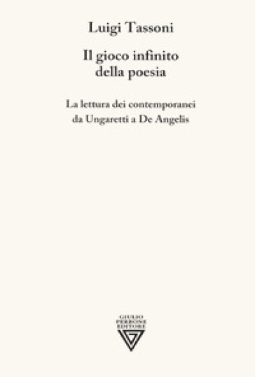 Il gioco infinito della poesia. La lettura dei contemporanei da Ungaretti a De Angelis - Luigi Tassoni