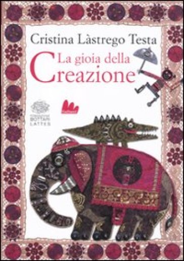 La gioia della creazione. Ediz. italiana e inglese - Cristina Lastrego - Ernesto Ferrero