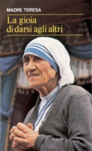 La gioia di darsi agli altri. «Lo avete fatto a me» (Mt 25,40) - Teresa di Calcutta (santa)