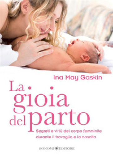 La gioia del parto. Segreti e virtù del corpo femminile durante il travaglio e la nascita - Ina M. Gaskin