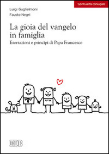 La gioia del vangelo in famiglia. Esortazioni e principi di papa Francesco - Luigi Guglielmoni - Fausto Negri