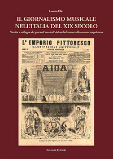 Il giornalismo musicale nell'Italia del XIX secolo. Nascita e sviluppo dei giornali dal melodramma alla canzone napoletana - Loretta Eller