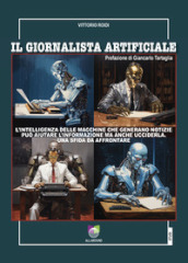 Il giornalista artificiale. L intelligenza delle macchine che generano notizie può aiutare l informazione ma anche ucciderla. Una sfida da affrontare