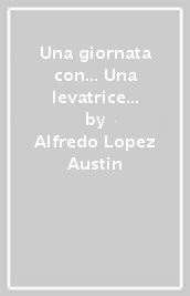 Una giornata con... Una levatrice azteca in compagnia di Alfredo Lopez Austin