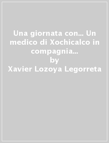 Una giornata con... Un medico di Xochicalco in compagnia di Xavier Lozoya Legorreta - Xavier Lozoya Legorreta