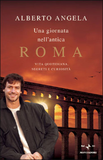 Una Giornata Nell Antica Roma Vita Quotidiana Segreti E Curiosita Alberto Angela Libro Mondadori Store