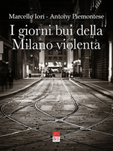 I giorni bui della Milano violenta. Ediz. integrale - Marcello Iori - Antony Piemontese