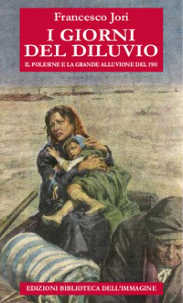 I giorni del diluvio. Il Polesine e la grande alluvione del 1951 - Francesco Jori