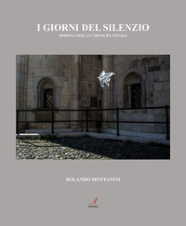 I giorni del silenzio. Modena 2020, la chiusura totale - Rolando Montanini