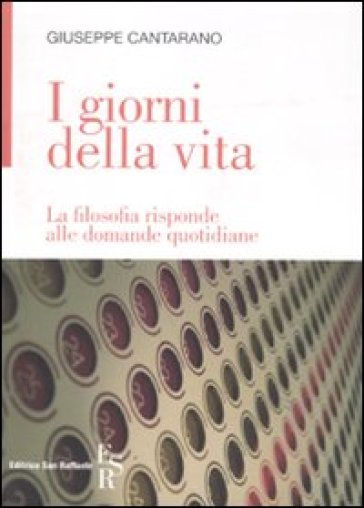 I giorni della vita. La filosofia risponde alle domande quotidiane - Giuseppe Cantarano