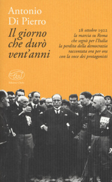 Il giorno che durò vent'anni. 22 ottobre 1922: la marcia su Roma - Antonio Di Pierro